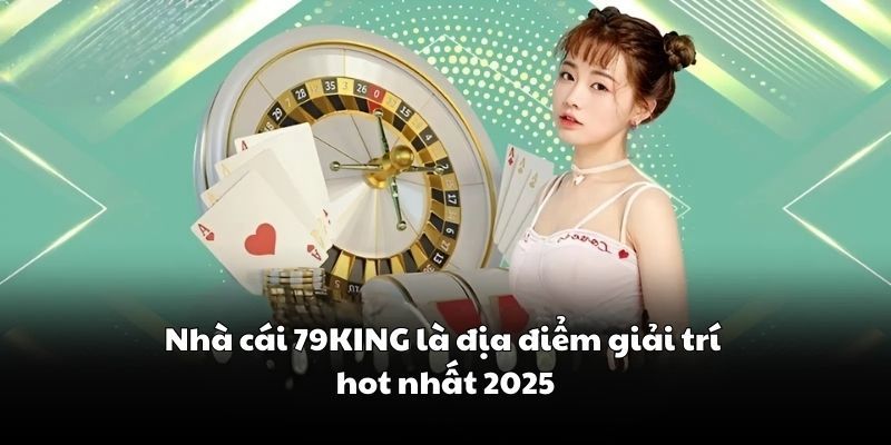Nhà cái 79KING là địa điểm giải trí hot nhất 2025